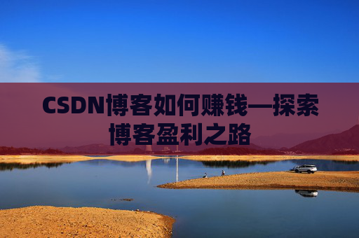 CSDN博客如何赚钱—探索博客盈利之路