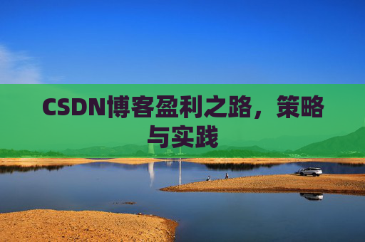 CSDN博客盈利之路，策略与实践